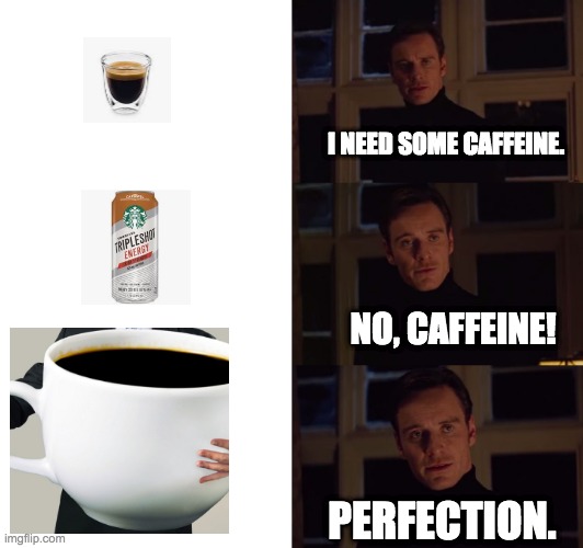 Caf-o-meter today | I NEED SOME CAFFEINE. NO, CAFFEINE! PERFECTION. | image tagged in perfection,coffee,caffeine | made w/ Imgflip meme maker