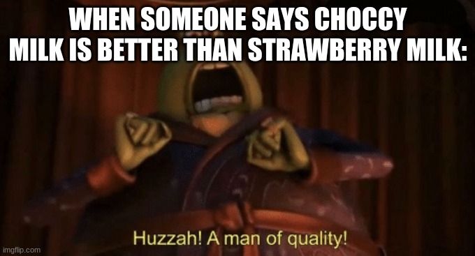 A man of quality | WHEN SOMEONE SAYS CHOCCY MILK IS BETTER THAN STRAWBERRY MILK: | image tagged in a man of quality | made w/ Imgflip meme maker