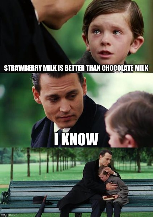 Finding Neverland Meme | STRAWBERRY MILK IS BETTER THAN CHOCOLATE MILK; I KNOW | image tagged in memes,finding neverland | made w/ Imgflip meme maker