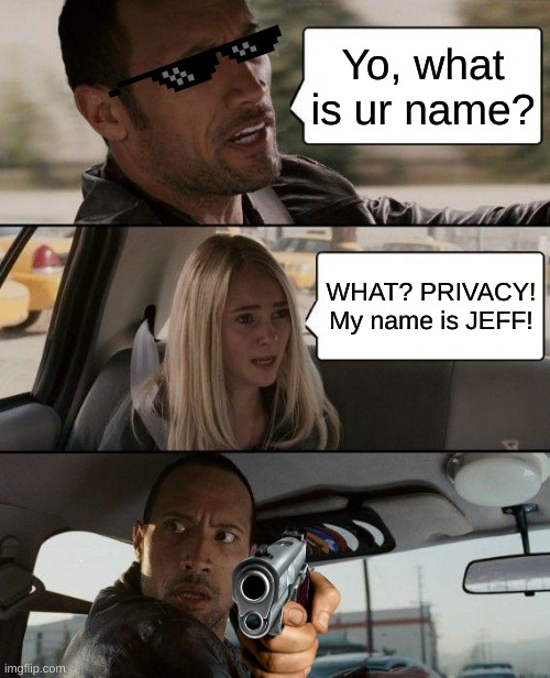The Rock Driving Meme | Yo, what is ur name? WHAT? PRIVACY! My name is JEFF! | image tagged in memes,the rock driving | made w/ Imgflip meme maker