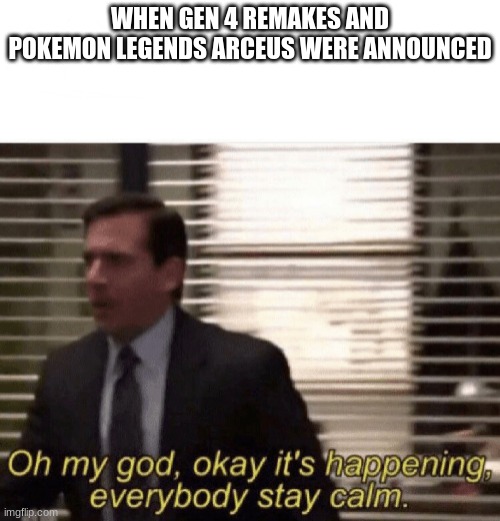 Oh my god,okay it's happening,everybody stay calm | WHEN GEN 4 REMAKES AND POKEMON LEGENDS ARCEUS WERE ANNOUNCED | image tagged in oh my god okay it's happening everybody stay calm | made w/ Imgflip meme maker