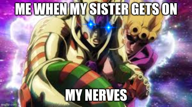 sister attacking again | ME WHEN MY SISTER GETS ON; MY NERVES | image tagged in giorno,jojo meme | made w/ Imgflip meme maker
