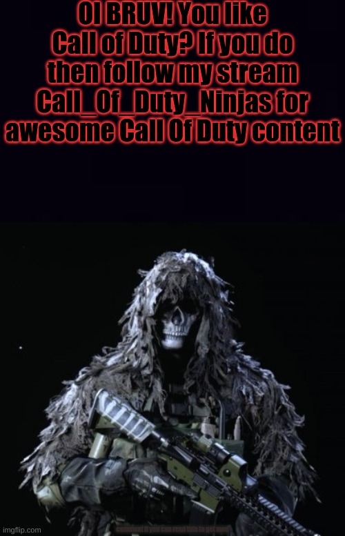 https://imgflip.com/m/Call_Of_Duty_Ninjas | OI BRUV! You like Call of Duty? If you do then follow my stream Call_Of_Duty_Ninjas for awesome Call Of Duty content; comment if you can read this to get mod | image tagged in ghost updated | made w/ Imgflip meme maker