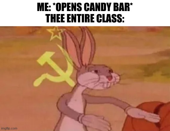 Bugs bunny communist | ME: *OPENS CANDY BAR*
THEE ENTIRE CLASS: | image tagged in bugs bunny communist | made w/ Imgflip meme maker