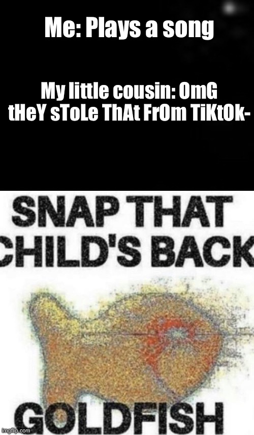 Me: Plays a song; My little cousin: OmG tHeY sToLe ThAt FrOm TiKtOk- | image tagged in snap that child's back | made w/ Imgflip meme maker
