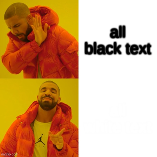 all white text | all black text; all white text | image tagged in memes,drake hotline bling | made w/ Imgflip meme maker