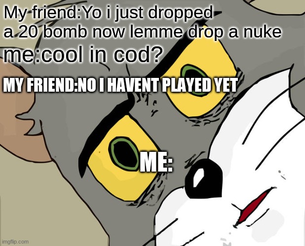 Unsettled Tom Meme | My friend:Yo i just dropped a 20 bomb now lemme drop a nuke; me:cool in cod? MY FRIEND:NO I HAVENT PLAYED YET; ME: | image tagged in memes,unsettled tom | made w/ Imgflip meme maker