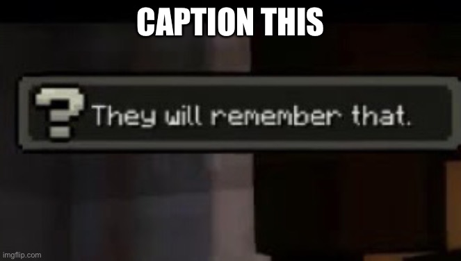 They will remember that | CAPTION THIS | image tagged in they will remember that | made w/ Imgflip meme maker