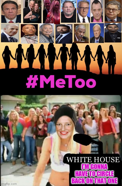 #metoo sponsors | I'M GONNA HAVE TO CIRCLE BACK ON THAT ONE | image tagged in metoo,liberals | made w/ Imgflip meme maker