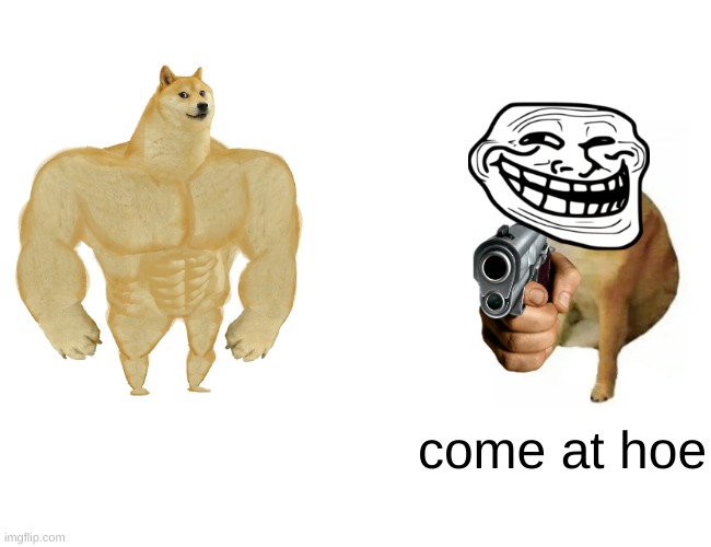 Buff Doge vs. Cheems | come at hoe | image tagged in memes,buff doge vs cheems | made w/ Imgflip meme maker