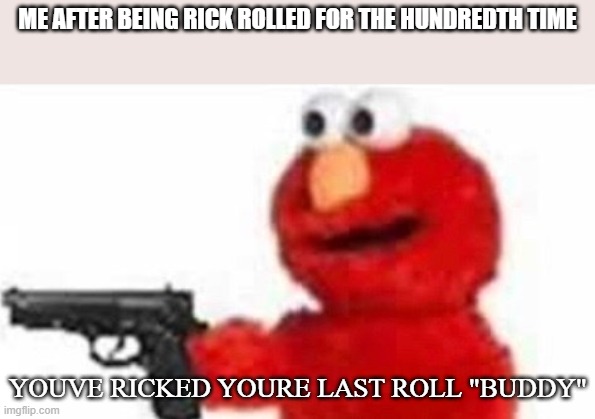 rick rolls | ME AFTER BEING RICK ROLLED FOR THE HUNDREDTH TIME; YOUVE RICKED YOURE LAST ROLL "BUDDY" | image tagged in funny,elmo,rickroll | made w/ Imgflip meme maker