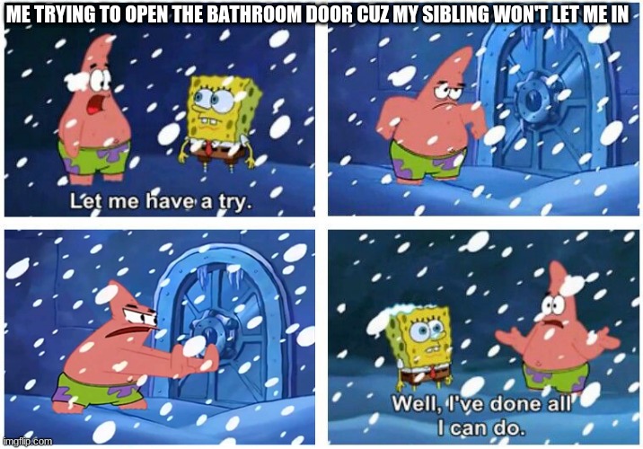 ME TRYING TO OPEN THE BATHROOM DOOR CUZ MY SIBLING WON'T LET ME IN | image tagged in spongbob | made w/ Imgflip meme maker
