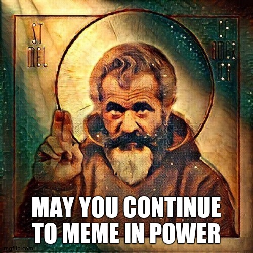 St Mel | MAY YOU CONTINUE TO MEME IN POWER | image tagged in st mel | made w/ Imgflip meme maker