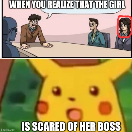 Surprised Pikachu Meme | WHEN YOU REALIZE THAT THE GIRL; IS SCARED OF HER BOSS | image tagged in memes,surprised pikachu | made w/ Imgflip meme maker