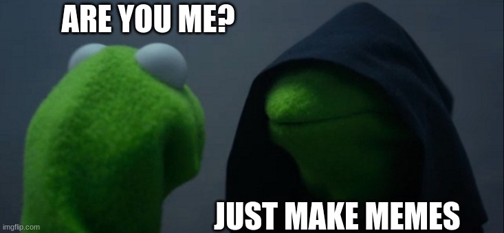 Evil Kermit | ARE YOU ME? JUST MAKE MEMES | image tagged in memes,evil kermit | made w/ Imgflip meme maker