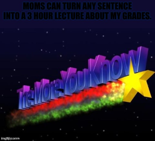 the more you know | MOMS CAN TURN ANY SENTENCE INTO A 3 HOUR LECTURE ABOUT MY GRADES. | image tagged in the more you know | made w/ Imgflip meme maker