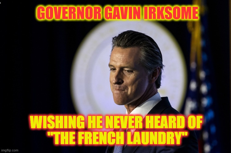 IRKSOME NEWSOME FACING RECALL | GOVERNOR GAVIN IRKSOME; WISHING HE NEVER HEARD OF 
"THE FRENCH LAUNDRY" | image tagged in irksome | made w/ Imgflip meme maker