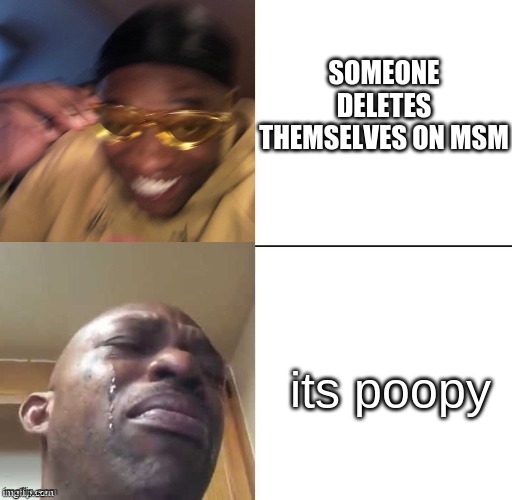 im shaking and crying right now | SOMEONE DELETES THEMSELVES ON MSM; its poopy | image tagged in wearing sunglasses crying,le sad,ima go cry myself to sleep now | made w/ Imgflip meme maker