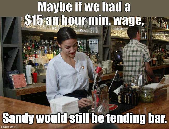 Thought for the Day | Maybe if we had a $15 an hour min. wage, Sandy would still be tending bar. | image tagged in aoc,minimum wage | made w/ Imgflip meme maker