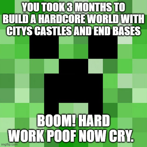 Scumbag Minecraft Meme | YOU TOOK 3 MONTHS TO BUILD A HARDCORE WORLD WITH CITYS CASTLES AND END BASES; BOOM! HARD WORK POOF NOW CRY. | image tagged in memes,scumbag minecraft | made w/ Imgflip meme maker