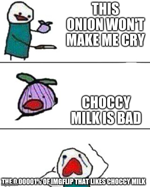 bad bad bad | THIS ONION WON'T MAKE ME CRY; CHOCCY MILK IS BAD; THE 0.00001% OF IMGFLIP THAT LIKES CHOCCY MILK | image tagged in this onion won't make me cry | made w/ Imgflip meme maker