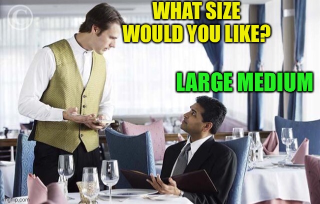 Waiter 2 | WHAT SIZE WOULD YOU LIKE? LARGE MEDIUM | image tagged in waiter 2 | made w/ Imgflip meme maker