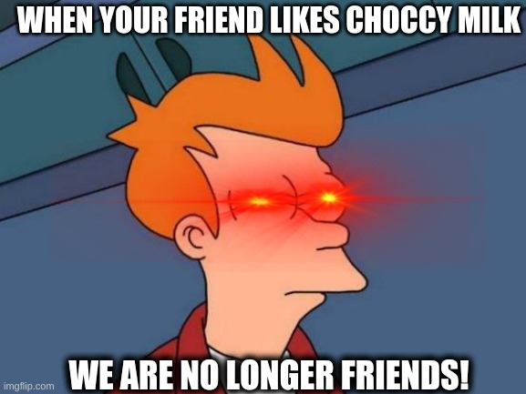 Futurama Fry | WHEN YOUR FRIEND LIKES CHOCCY MILK; WE ARE NO LONGER FRIENDS! | image tagged in memes,futurama fry,funny,strawby milk | made w/ Imgflip meme maker