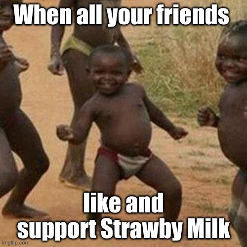 Third World Success Kid | When all your friends; like and support Strawby Milk | image tagged in memes,third world success kid | made w/ Imgflip meme maker