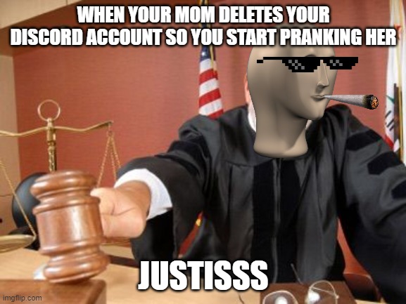 Judge | WHEN YOUR MOM DELETES YOUR DISCORD ACCOUNT SO YOU START PRANKING HER; JUSTISSS | image tagged in judge | made w/ Imgflip meme maker