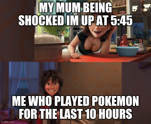 Pokermanz | MY MUM BEING SHOCKED IM UP AT 5:45; ME WHO PLAYED POKEMON FOR THE LAST 10 HOURS | image tagged in aunt cass | made w/ Imgflip meme maker