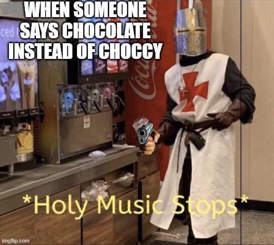 Holy music stops | WHEN SOMEONE SAYS CHOCOLATE INSTEAD OF CHOCCY | image tagged in holy music stops | made w/ Imgflip meme maker