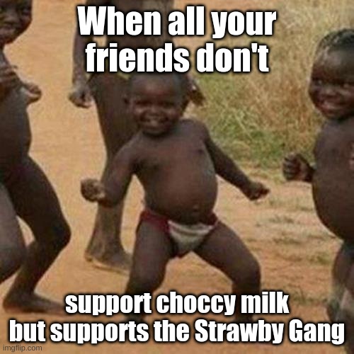 Third World Success Kid | When all your friends don't; support choccy milk but supports the Strawby Gang | image tagged in memes,third world success kid,funny,funny memes | made w/ Imgflip meme maker