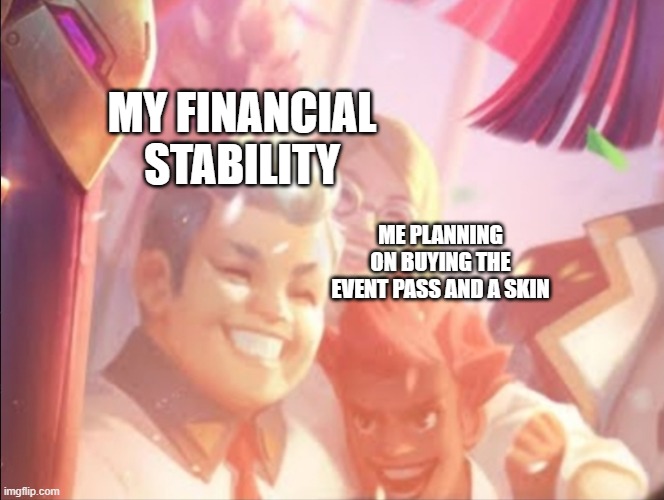 skins | MY FINANCIAL STABILITY; ME PLANNING ON BUYING THE EVENT PASS AND A SKIN | image tagged in games,event | made w/ Imgflip meme maker