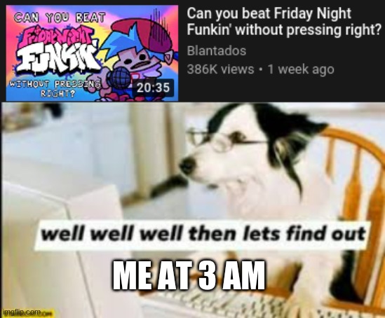 me at 3 am | ME AT 3 AM | image tagged in memes | made w/ Imgflip meme maker