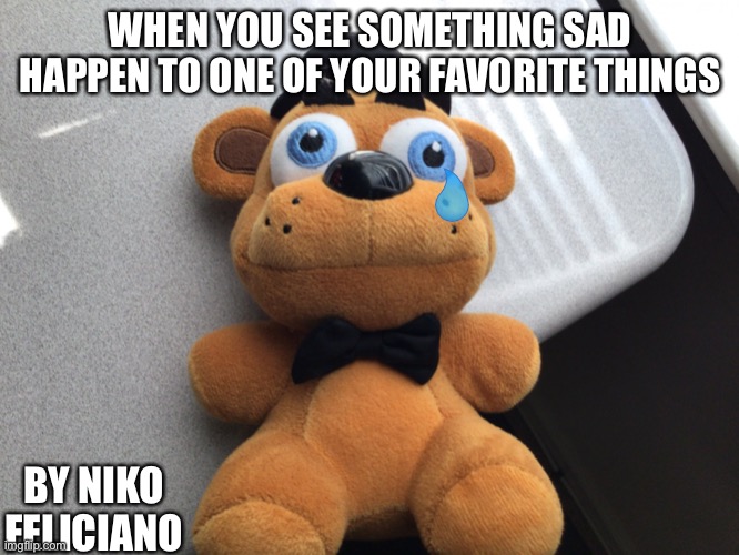 this is so relatable | WHEN YOU SEE SOMETHING SAD HAPPEN TO ONE OF YOUR FAVORITE THINGS; BY NIKO FELICIANO | image tagged in traumatized bear,sad,freddy fazbear,funny | made w/ Imgflip meme maker