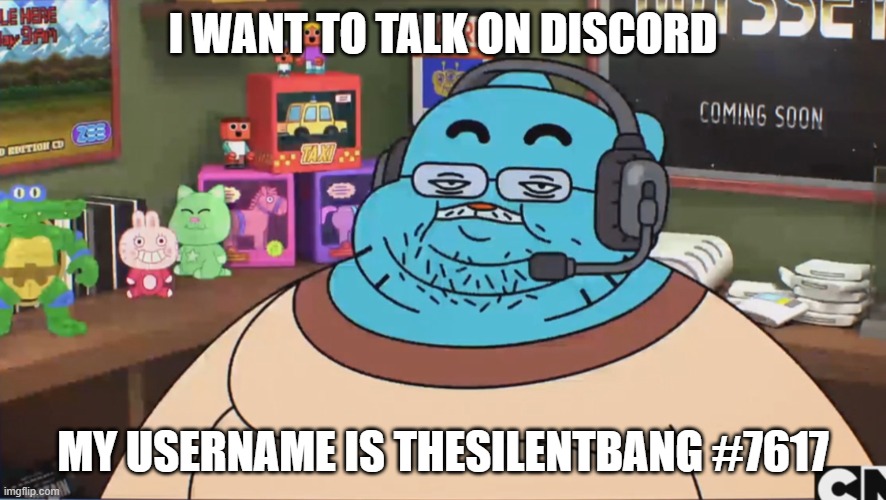 Gumball Discord Moderator | I WANT TO TALK ON DISCORD; MY USERNAME IS THESILENTBANG #7617 | image tagged in gumball discord moderator | made w/ Imgflip meme maker