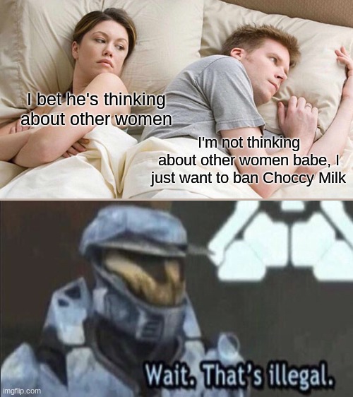 OMG WHAT | I bet he's thinking about other women; I'm not thinking about other women babe, I just want to ban Choccy Milk | image tagged in memes,i bet he's thinking about other women | made w/ Imgflip meme maker