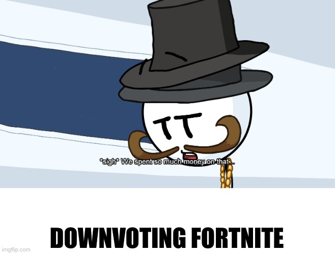 Bruh | DOWNVOTING FORTNITE | image tagged in we spent much money on that,oh wow are you actually reading these tags | made w/ Imgflip meme maker