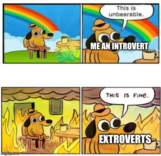 Unbearable | ME AN INTROVERT; EXTROVERTS | image tagged in unbearable | made w/ Imgflip meme maker