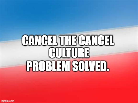 CANCEL THE CANCEL
 CULTURE; PROBLEM SOLVED. | made w/ Imgflip meme maker