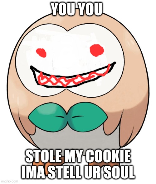 Rowlet | YOU YOU; STOLE MY COOKIE IMA STELL UR SOUL | image tagged in rowlet | made w/ Imgflip meme maker