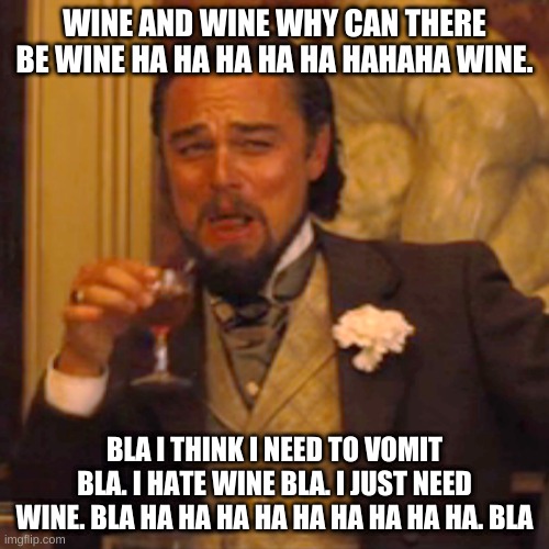 Laughing Leo Meme | WINE AND WINE WHY CAN THERE BE WINE HA HA HA HA HA HAHAHA WINE. BLA I THINK I NEED TO VOMIT BLA. I HATE WINE BLA. I JUST NEED WINE. BLA HA HA HA HA HA HA HA HA HA. BLA | image tagged in memes,laughing leo | made w/ Imgflip meme maker