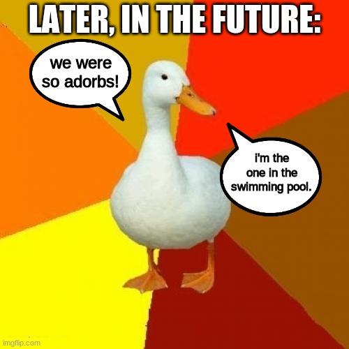 Tech Impaired Duck Meme | we were so adorbs! i'm the one in the swimming pool. LATER, IN THE FUTURE: | image tagged in memes,tech impaired duck | made w/ Imgflip meme maker