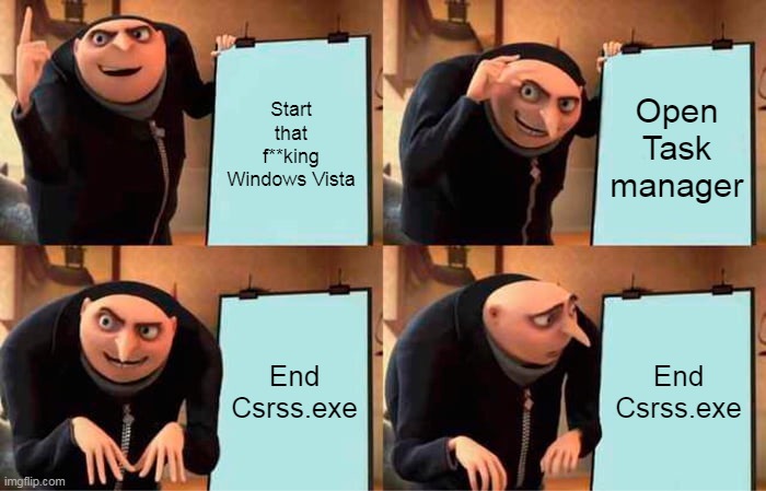Gru ends Csrss.exe On Windows Vista | Start that f**king Windows Vista; Open Task manager; End Csrss.exe; End Csrss.exe | image tagged in memes,gru's plan | made w/ Imgflip meme maker