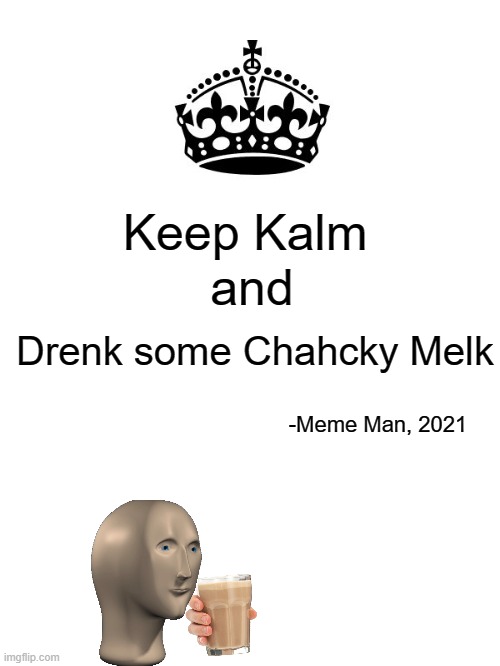 Keep Kalm and Drenk Some Chacky Melk | Keep Kalm; and; Drenk some Chahcky Melk; -Meme Man, 2021 | image tagged in keep calm and carry on white,choccy milk,meme man | made w/ Imgflip meme maker