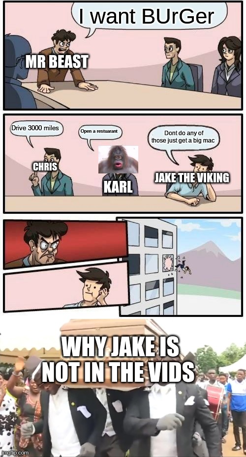 Why jake is not in the videos anymore | I want BUrGer; MR BEAST; Drive 3000 miles; Open a restuarant; Dont do any of those just get a big mac; CHRIS; JAKE THE VIKING; KARL; WHY JAKE IS NOT IN THE VIDS | image tagged in memes,boardroom meeting suggestion,coffin dance | made w/ Imgflip meme maker