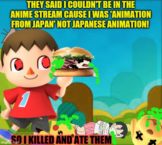 Cursed mayor gets his revenge | THEY SAID I COULDN'T BE IN THE ANIME STREAM CAUSE I WAS 'ANIMATION FROM JAPAN' NOT JAPANESE ANIMATION! SO I KILLED AND ATE THEM | image tagged in now its anime,are you happy,animal crossing,surprised pikachu,anime,cannibalism | made w/ Imgflip meme maker