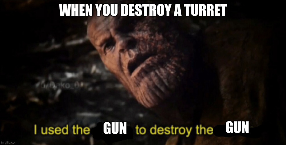 I used the stones to destroy the stones | WHEN YOU DESTROY A TURRET; GUN; GUN | image tagged in i used the stones to destroy the stones | made w/ Imgflip meme maker