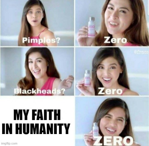 cynical 100 | MY FAITH IN HUMANITY | image tagged in pimples zero | made w/ Imgflip meme maker