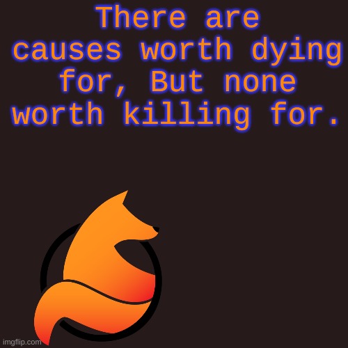 I found this quote and I LOVED IT. As a pacifist it made me feel really badass XD | There are causes worth dying for, But none worth killing for. | image tagged in memes,blank transparent square | made w/ Imgflip meme maker